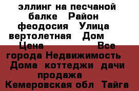 эллинг на песчаной балке › Район ­ феодосия › Улица ­ вертолетная › Дом ­ 2 › Цена ­ 5 500 000 - Все города Недвижимость » Дома, коттеджи, дачи продажа   . Кемеровская обл.,Тайга г.